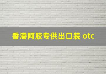 香港阿胶专供出口装 otc